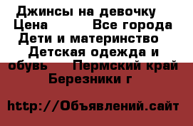 Джинсы на девочку. › Цена ­ 200 - Все города Дети и материнство » Детская одежда и обувь   . Пермский край,Березники г.